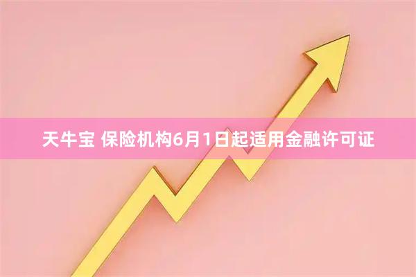天牛宝 保险机构6月1日起适用金融许可证