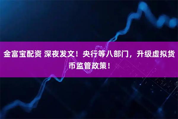 金富宝配资 深夜发文！央行等八部门，升级虚拟货币监管政策！
