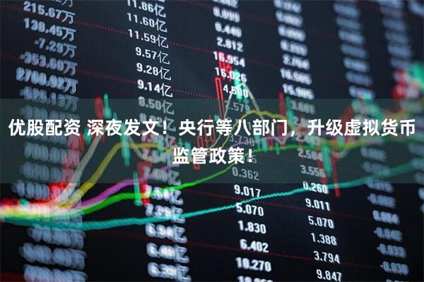 优股配资 深夜发文！央行等八部门，升级虚拟货币监管政策！